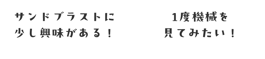サンドブラストに少し興味がある!、1度機械を見てみたい!